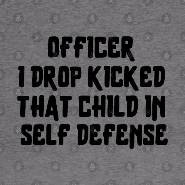 officer i drop kicked that child in self defense by Teegiftshop